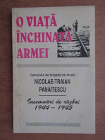 Anticariat: O viata inchinata armei. Generalul de brigada cai ferate Nicolae Traian Panaitescu. Insemnari de razboi, 1944-1945