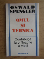 Oswald Spengler - Omul si tehnica. Contributie la o filozofie a vietii