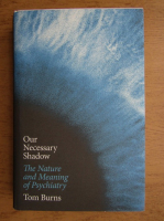 Tom Burns - Our necessary shadow. The nature and meaning of psychiatry