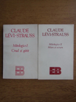 Claude Levi Strauss - Mitologice, 2 volume. Crud si gatit, Miere si scrum