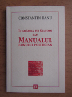 Constantin Banu - Gradina lui Glaucon sau manualul bunului politician