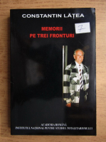 Constantin Latea - Memorii pe trei fronturi