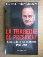 Franz Olivier Giesbert - La tragedie du president. Scenes de la vie politique 1986-2006