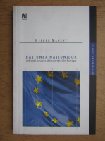 Anticariat: Pierre Manent - Ratiunea natiunilor. Reflectii asupra democratiei in Europa