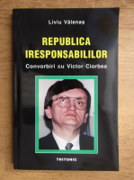 Victor Valenas - Republica iresponsabililor. Convorbiri cu Victor Ciorbea