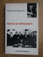 Anticariat: Walter M. Bacon Jr. - Nicolae Titulescu si politica externa a Romaniei 1933-1934