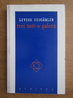Livius Ciocarlie - Trei intr-o galera. Jurnal de lasare la vatra