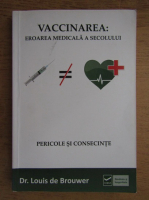 Louis de Brouwer - Vaccinarea: eroarea medicala a secolului. Pericole si consecinte