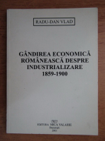 Radu-Dan Vlad - Gandirea economica romaneasca despre industrializare 1859-1900