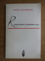 Sonia Cuciureanu - Romancierul si eroinele sale. Studiu asupra conditiei femininein romanele lui Francois Mauriac