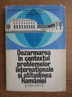 Gheorghe Matei - Dezarmarea in contextul problemelor internationale si atitudinea Romaniei 1919-1934