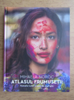 Anticariat: Mihaela Noroc - Atlasul frumusetii. Femeile lumii in 500 de portrete