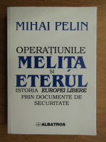 Anticariat: Mihai Pelin - Operatiunile Melita si Eterul. Istoria Europei Libere prin documente de Securitate
