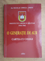 Nicolae Oprita-Dron - Institutul medico-militar 1956-1962. Generatia de aur, cartea cu colegi