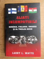 Anticariat: Larry L. Watts - Aliati incompatibili, Romania, Finlanda, Ungaria