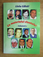 Liviu Calcai - Cu materialul clientului (volumul 5)