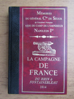 Memoires du General Cte de Segur. La campagne de France du Rihin a Fontainebleau
