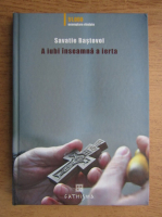 Savatie Bastovoi - A iubi inseamna a ierta