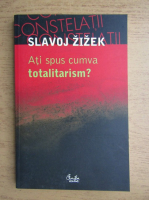 Slavoj Zizek - Ati spus cumva totalitarism?