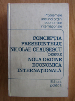 Conceptia presedintelui Nicolae Ceausescu despre noua ordine economica internationala