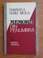 Anticariat: Emanuela Aurel Moga - Memorii din penumbra