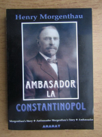Anticariat: Henry Morgenthau - Ambasador la Constantinopol