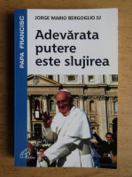 Jorge Mario Bergoglio - Adevarata putere este slujirea