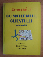 Liviu Calcai - Cu materialul clientului (volumul 3)