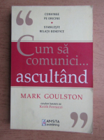 Mark Goulston - Cum sa comunici... ascultand