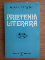 Teodor Vargolici - Prietenia literara