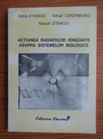 Adina Stanciu - Actiunea radiatiilor ionizante asupra sistemelor biologice