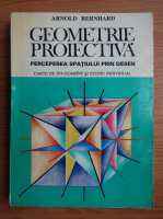 Arnold Bernhard - Geometrie proiectiva. Perceperea spatiului prin desen. Carte de exercitii pentru invatamant si studiu individual