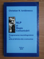 Christian N. Iordanescu - NLP si magia comunicarii. Programarea neurolingvistica in arta si tehnica de a comunica