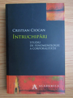 Cristian Ciocan - Intruchipari. Studiu de fenomenologie a corporalitatii