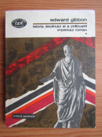 Edward Gibbon - Istoria declinului si a prabusirii Imperiului Roman (volumul 1)