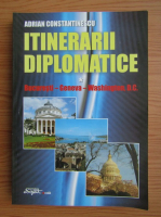 Adrian Constantinescu - Itinerarii diplomatice, volumul 1. Bucuresti, Geneva, Washington D.C.