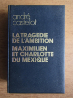 Andre Castelot - La tragedie de l'ambition. Maximilien et Charlotte du Mexique