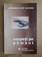 Anticariat: Antoaneta Pop Giuvara - Oaspeti pe pamant