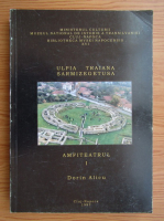 Dorin Alicu - Ulpia Traiana Sarmizegetusa, volumul 1. Amfiteatrul