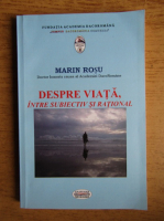 Marin Rosu - Despre viata, intre subiectiv si rational