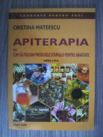 Anticariat: Cristina Mateescu - Apiterapia sau cum folosim produsele stupului pentru sanatate
