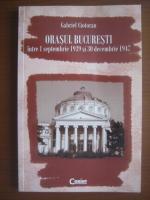 Anticariat: Gabriel Ciotoran - Orasul Bucuresti intre 1 septembrie 1939 si 30 decembrie 1947