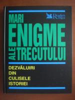 Mari enigme ale trecutului. Dezvaluiri din culisele istoriei (Reader's Digest)