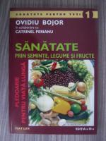 Ovidiu Bojor - Santate prin seminte, legume si fructe