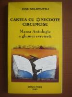 Tesu Solomovici - Cartea cu andecdote circumcise. Marea antologie a glumei evreiesti