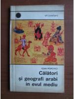 Anticariat: Ioan Popovici - Calatori si geografi arabi in evul mediu