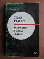 Anticariat: Jean Piaget - Intelepciunea si iluziile filozofiei