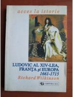 Richard Wilkinson - Ludovic al XIV-lea, Franta si Europa 1661-1715