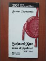 Serban Papacostea - Stefan cel Mare domn al Moldovei 1456-1504
