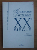 Bernard Alluin, Yves Baudelle - Itineraires Litteraires XXe siecle (volumul 1, 1900-1950)